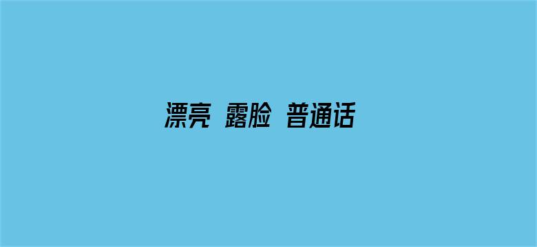 漂亮 露脸 普通话 对白